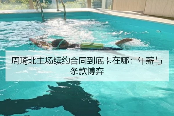 周琦北主场续约合同到底卡在哪：年薪与条款博弈